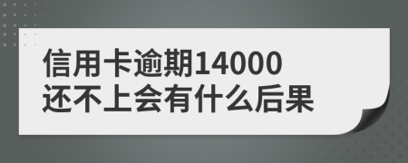 信用卡逾期14000还不上会有什么后果