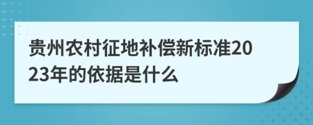 贵州农村征地补偿新标准2023年的依据是什么