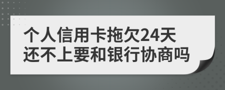 个人信用卡拖欠24天还不上要和银行协商吗