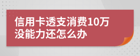 信用卡透支消费10万没能力还怎么办