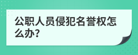 公职人员侵犯名誉权怎么办？