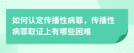 如何认定传播性病罪，传播性病罪取证上有哪些困难