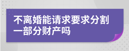 不离婚能请求要求分割一部分财产吗