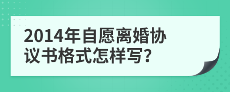 2014年自愿离婚协议书格式怎样写？