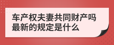 车产权夫妻共同财产吗最新的规定是什么