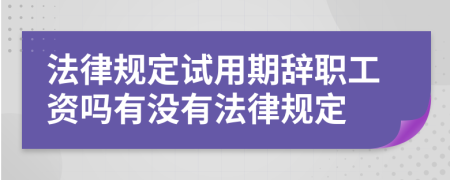 法律规定试用期辞职工资吗有没有法律规定