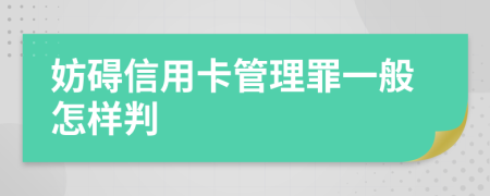 妨碍信用卡管理罪一般怎样判