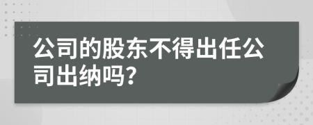 公司的股东不得出任公司出纳吗？