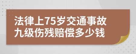 法律上75岁交通事故九级伤残赔偿多少钱