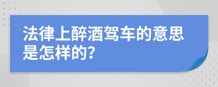 法律上醉酒驾车的意思是怎样的？