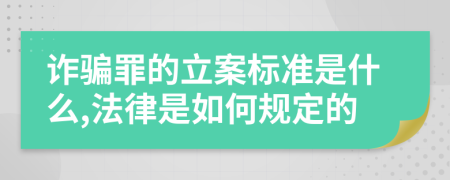 诈骗罪的立案标准是什么,法律是如何规定的