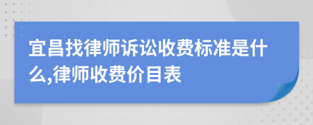 宜昌找律师诉讼收费标准是什么,律师收费价目表