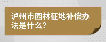 泸州市园林征地补偿办法是什么？