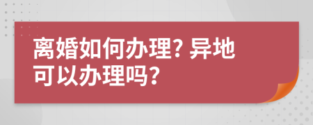 离婚如何办理? 异地可以办理吗？