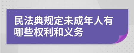 民法典规定未成年人有哪些权利和义务