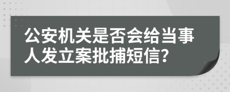 公安机关是否会给当事人发立案批捕短信？