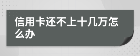 信用卡还不上十几万怎么办