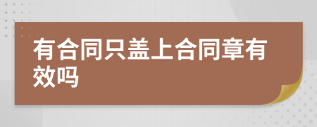 有合同只盖上合同章有效吗