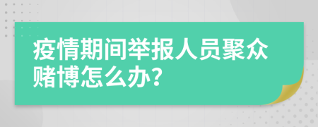 疫情期间举报人员聚众赌博怎么办？