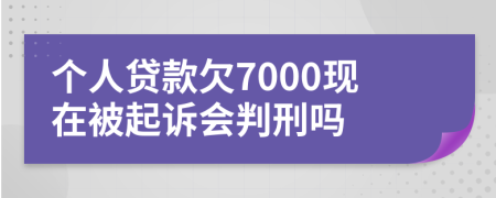 个人贷款欠7000现在被起诉会判刑吗