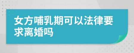 女方哺乳期可以法律要求离婚吗