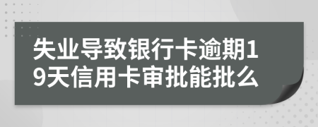 失业导致银行卡逾期19天信用卡审批能批么