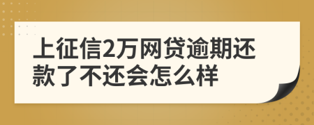 上征信2万网贷逾期还款了不还会怎么样