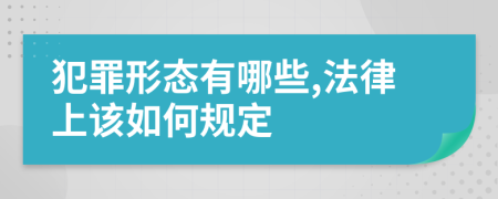 犯罪形态有哪些,法律上该如何规定