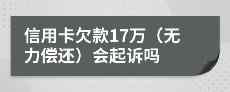 信用卡欠款17万（无力偿还）会起诉吗