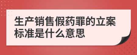 生产销售假药罪的立案标准是什么意思