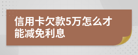 信用卡欠款5万怎么才能减免利息