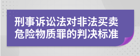 刑事诉讼法对非法买卖危险物质罪的判决标准