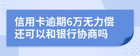 信用卡逾期6万无力偿还可以和银行协商吗