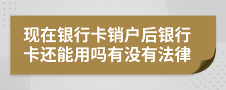 现在银行卡销户后银行卡还能用吗有没有法律