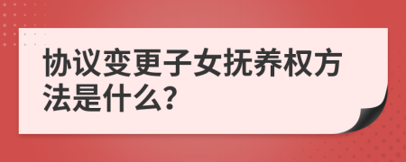 协议变更子女抚养权方法是什么？