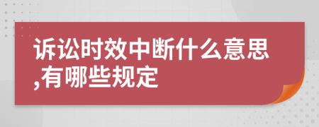 诉讼时效中断什么意思,有哪些规定