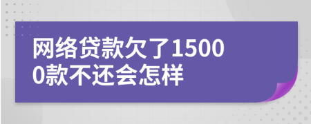 网络贷款欠了15000款不还会怎样