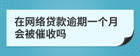 在网络贷款逾期一个月会被催收吗