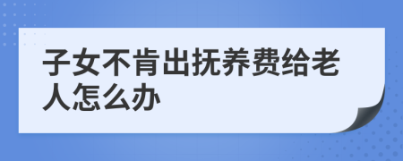 子女不肯出抚养费给老人怎么办