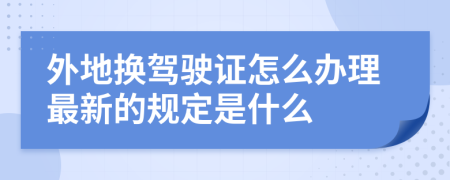 外地换驾驶证怎么办理最新的规定是什么