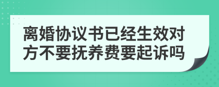 离婚协议书已经生效对方不要抚养费要起诉吗