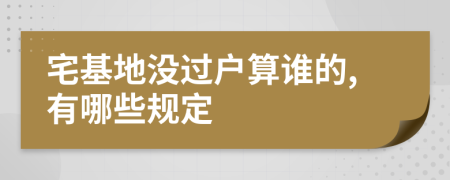 宅基地没过户算谁的,有哪些规定