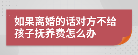 如果离婚的话对方不给孩子抚养费怎么办
