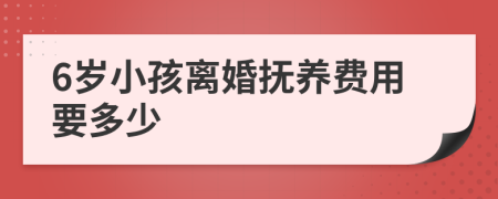 6岁小孩离婚抚养费用要多少