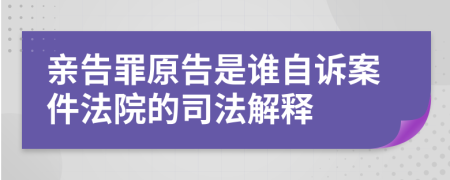 亲告罪原告是谁自诉案件法院的司法解释