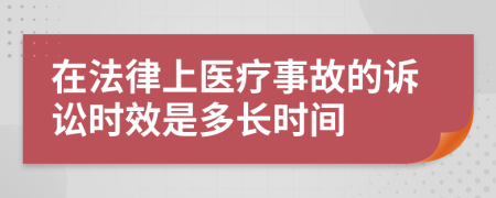 在法律上医疗事故的诉讼时效是多长时间