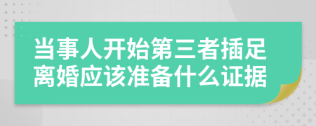 当事人开始第三者插足离婚应该准备什么证据