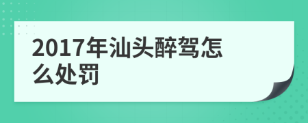 2017年汕头醉驾怎么处罚