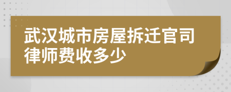 武汉城市房屋拆迁官司律师费收多少