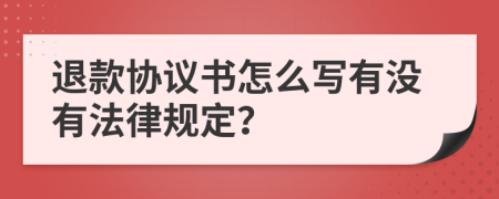 退款协议书怎么写有没有法律规定？